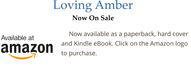 Loving Amber Now On Sale   Now available as a paperback, hard cover and Kindle eBook. Click on the Amazon logo to purchase.
